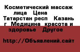 Косметический массаж лица › Цена ­ 300 - Татарстан респ., Казань г. Медицина, красота и здоровье » Другое   